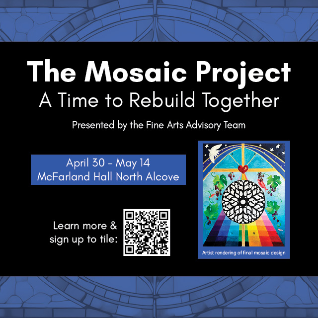 April 30 - May 14
Be a part of this collaborative mosaic project that will become a permanent piece of art in McFarland Hall!


